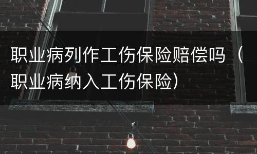 职业病列作工伤保险赔偿吗（职业病纳入工伤保险）