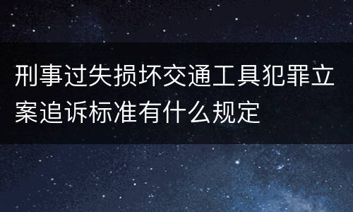 刑事过失损坏交通工具犯罪立案追诉标准有什么规定