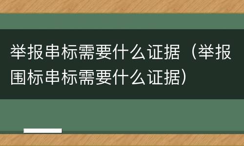 举报串标需要什么证据（举报围标串标需要什么证据）