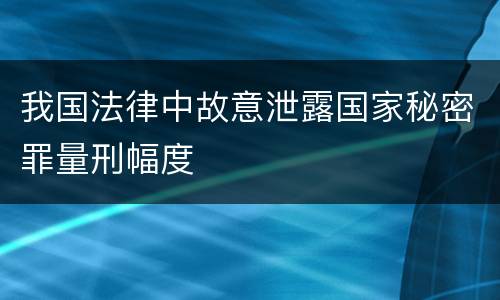 我国法律中故意泄露国家秘密罪量刑幅度