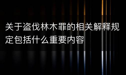 关于盗伐林木罪的相关解释规定包括什么重要内容