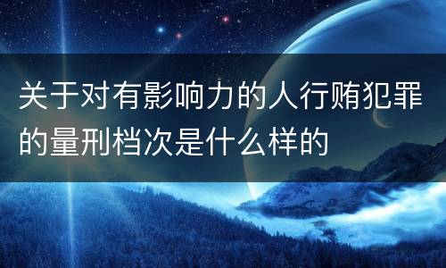 关于对有影响力的人行贿犯罪的量刑档次是什么样的