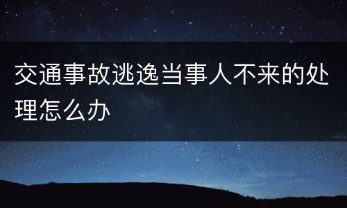 交通事故逃逸当事人不来的处理怎么办