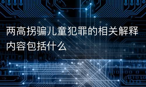 两高拐骗儿童犯罪的相关解释内容包括什么