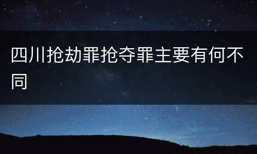 四川抢劫罪抢夺罪主要有何不同