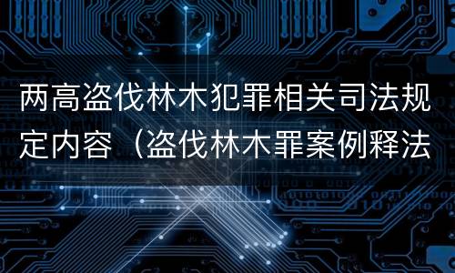 两高盗伐林木犯罪相关司法规定内容（盗伐林木罪案例释法）