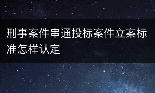 刑事案件串通投标案件立案标准怎样认定