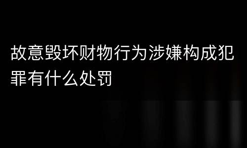 故意毁坏财物行为涉嫌构成犯罪有什么处罚
