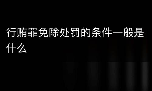 行贿罪免除处罚的条件一般是什么