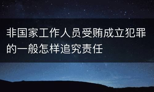 非国家工作人员受贿成立犯罪的一般怎样追究责任