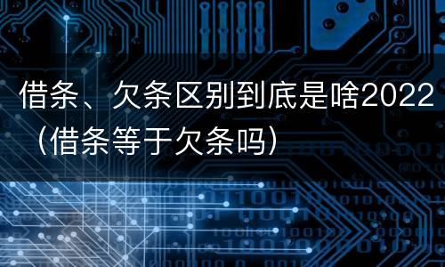 借条、欠条区别到底是啥2022（借条等于欠条吗）