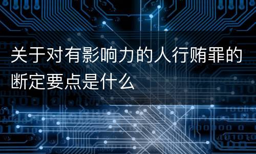 关于对有影响力的人行贿罪的断定要点是什么