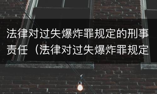 法律对过失爆炸罪规定的刑事责任（法律对过失爆炸罪规定的刑事责任的规定）