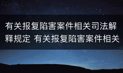 有关报复陷害案件相关司法解释规定 有关报复陷害案件相关司法解释规定最新