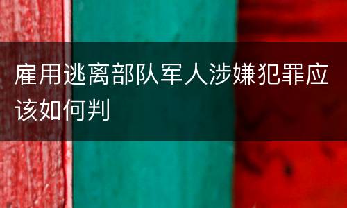 雇用逃离部队军人涉嫌犯罪应该如何判