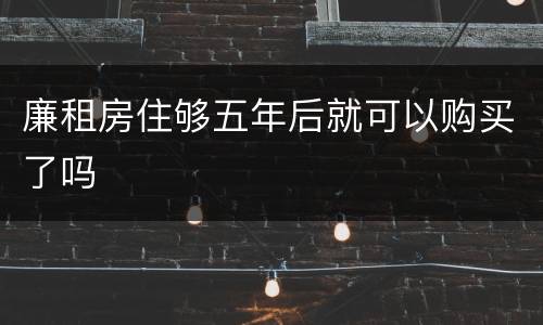 廉租房住够五年后就可以购买了吗