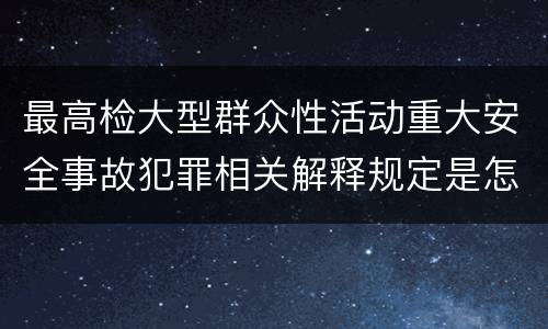 最高检大型群众性活动重大安全事故犯罪相关解释规定是怎样的