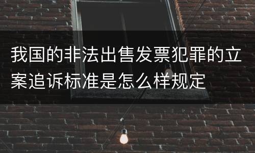 我国的非法出售发票犯罪的立案追诉标准是怎么样规定