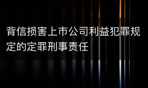背信损害上市公司利益犯罪规定的定罪刑事责任