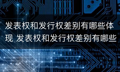 发表权和发行权差别有哪些体现 发表权和发行权差别有哪些体现形式
