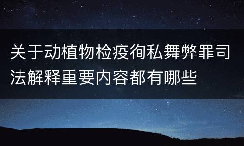 关于动植物检疫徇私舞弊罪司法解释重要内容都有哪些