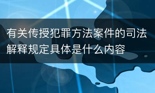 有关传授犯罪方法案件的司法解释规定具体是什么内容