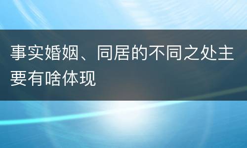 事实婚姻、同居的不同之处主要有啥体现