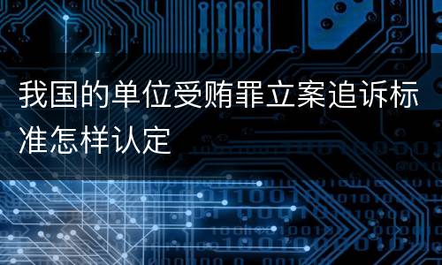 我国的单位受贿罪立案追诉标准怎样认定