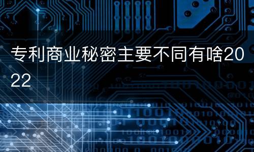 专利商业秘密主要不同有啥2022