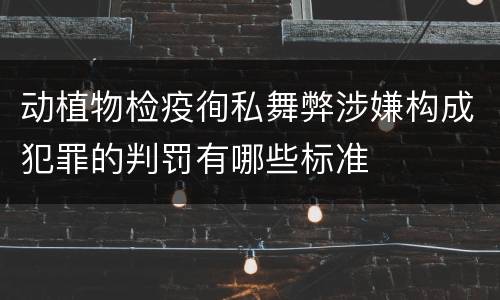 动植物检疫徇私舞弊涉嫌构成犯罪的判罚有哪些标准