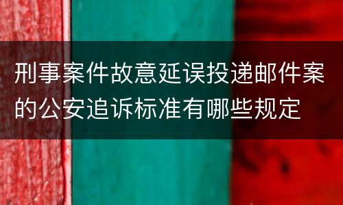 刑事案件故意延误投递邮件案的公安追诉标准有哪些规定