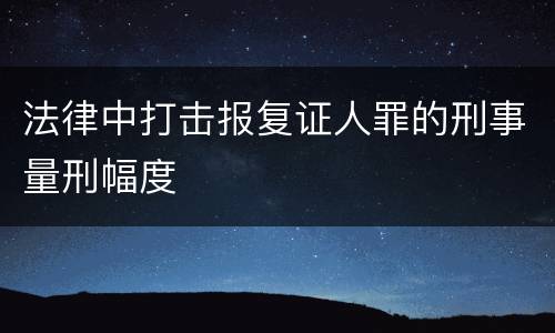 法律中打击报复证人罪的刑事量刑幅度