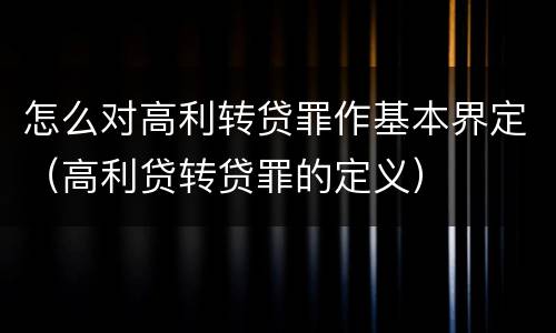 怎么对高利转贷罪作基本界定（高利贷转贷罪的定义）