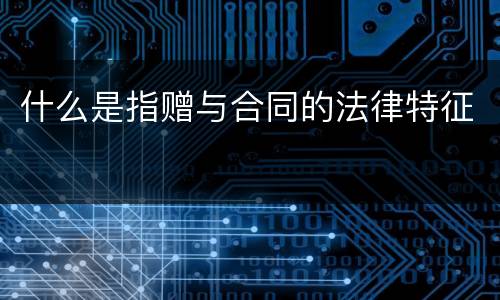 什么是指赠与合同的法律特征