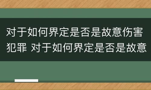 对于如何界定是否是故意伤害犯罪 对于如何界定是否是故意伤害犯罪的标准