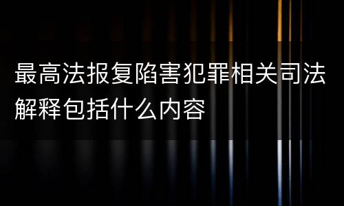 最高法报复陷害犯罪相关司法解释包括什么内容
