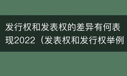 发行权和发表权的差异有何表现2022（发表权和发行权举例）