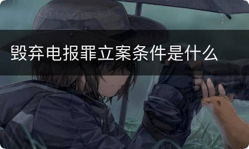 毁弃电报罪立案条件是什么