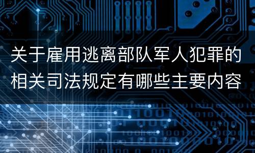 关于雇用逃离部队军人犯罪的相关司法规定有哪些主要内容