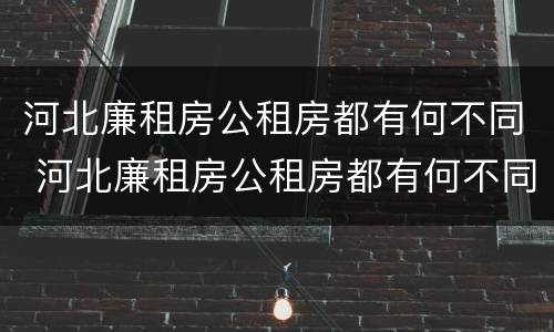 河北廉租房公租房都有何不同 河北廉租房公租房都有何不同之处