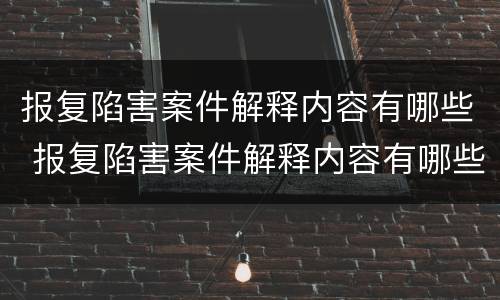 报复陷害案件解释内容有哪些 报复陷害案件解释内容有哪些要求