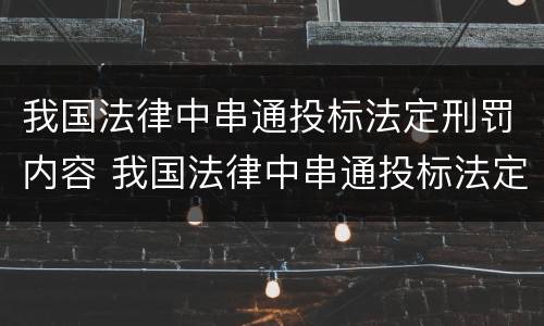 我国法律中串通投标法定刑罚内容 我国法律中串通投标法定刑罚内容包括