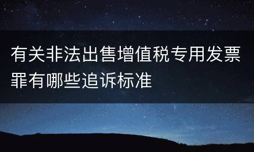 有关非法出售增值税专用发票罪有哪些追诉标准