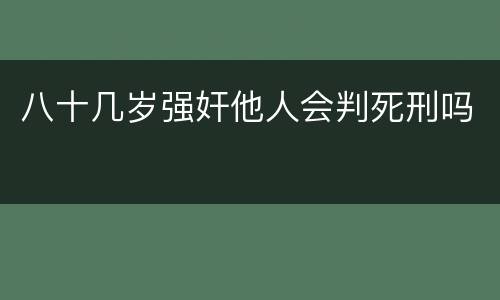八十几岁强奸他人会判死刑吗