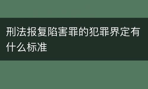 刑法报复陷害罪的犯罪界定有什么标准