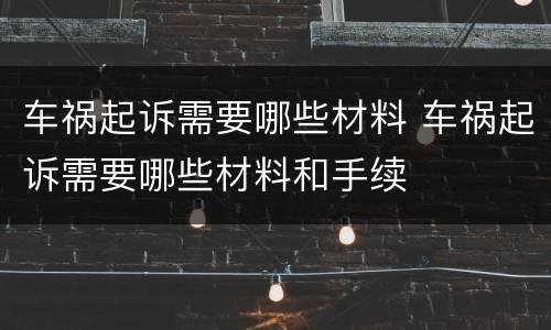 车祸起诉需要哪些材料 车祸起诉需要哪些材料和手续