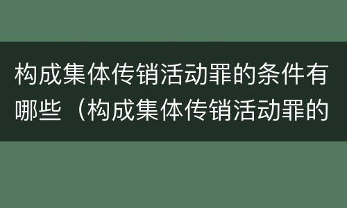 构成集体传销活动罪的条件有哪些（构成集体传销活动罪的条件有哪些呢）