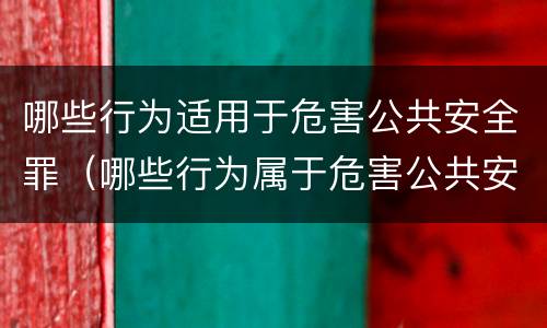 哪些行为适用于危害公共安全罪（哪些行为属于危害公共安全罪）