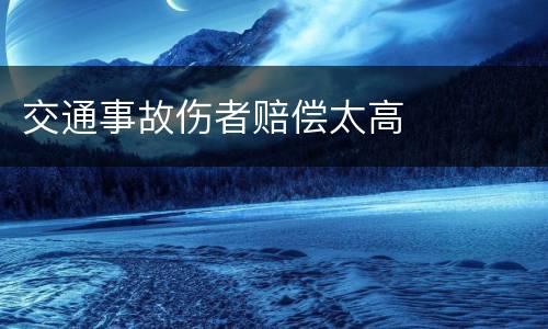 交通事故伤者赔偿太高