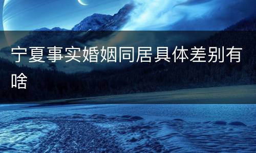 宁夏事实婚姻同居具体差别有啥